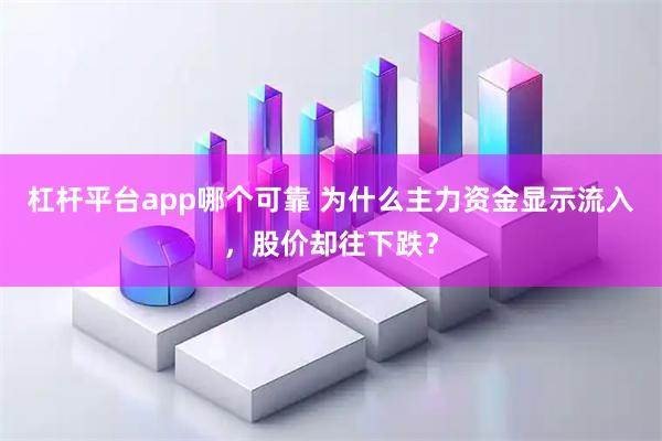 杠杆平台app哪个可靠 为什么主力资金显示流入，股价却往下跌？