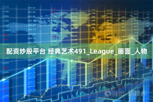 配资炒股平台 经典艺术491_League_画面_人物