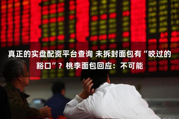 真正的实盘配资平台查询 未拆封面包有“咬过的豁口”？桃李面包回应：不可能