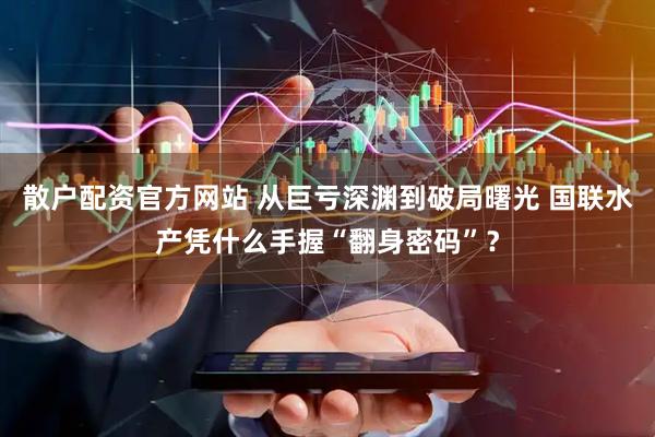 散户配资官方网站 从巨亏深渊到破局曙光 国联水产凭什么手握“翻身密码”？