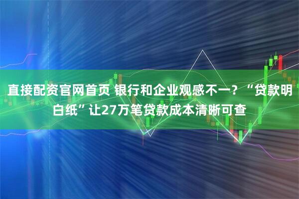 直接配资官网首页 银行和企业观感不一？“贷款明白纸”让27万笔贷款成本清晰可查