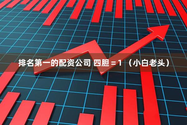 排名第一的配资公司 四胆＝1 （小白老头）