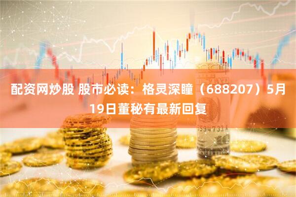 配资网炒股 股市必读：格灵深瞳（688207）5月19日董秘有最新回复
