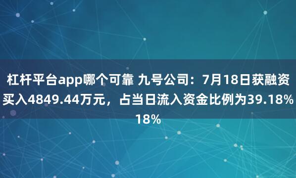 杠杆平台app哪个可靠 九号公司：7月18日获融资买入4849.44万元，占当日流入资金比例为39.18%