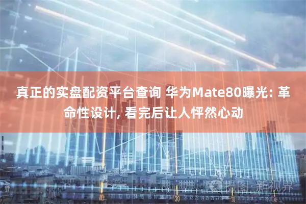 真正的实盘配资平台查询 华为Mate80曝光: 革命性设计, 看完后让人怦然心动