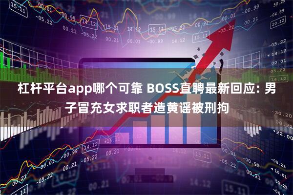 杠杆平台app哪个可靠 BOSS直聘最新回应: 男子冒充女求职者造黄谣被刑拘