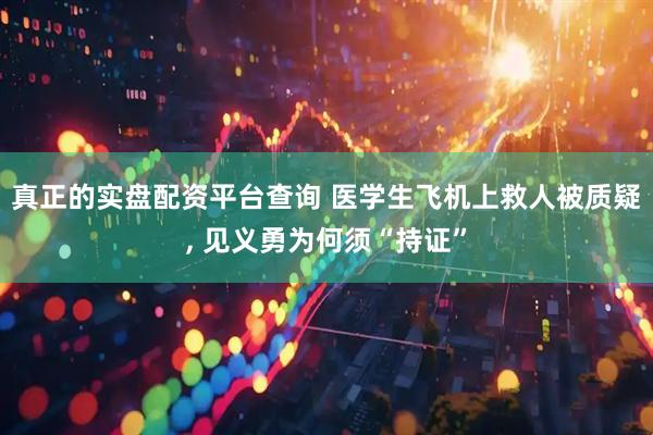 真正的实盘配资平台查询 医学生飞机上救人被质疑, 见义勇为何须“持证”