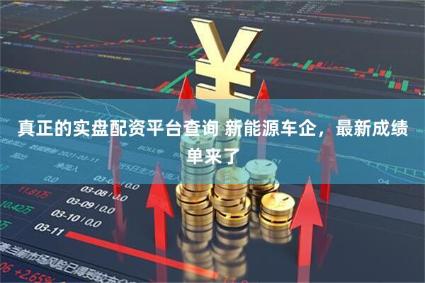 真正的实盘配资平台查询 新能源车企，最新成绩单来了