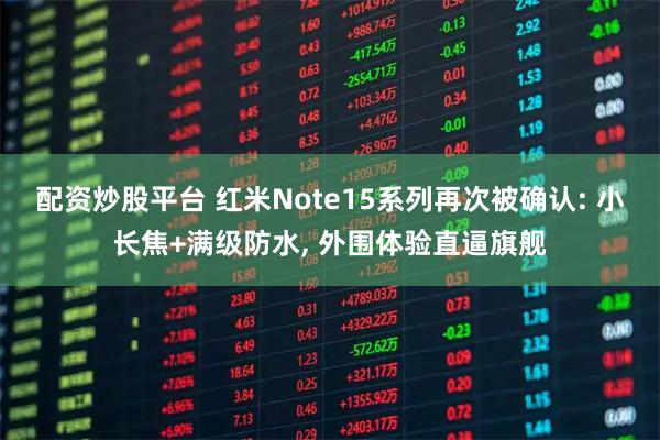 配资炒股平台 红米Note15系列再次被确认: 小长焦+满级防水, 外围体验直逼旗舰