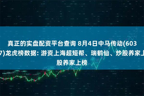 真正的实盘配资平台查询 8月4日中马传动(603767)龙虎榜数据: 游资上海超短帮、瑞鹤仙、炒股养家上榜