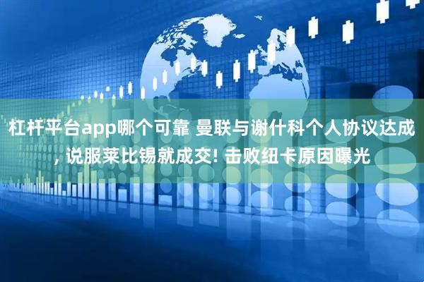 杠杆平台app哪个可靠 曼联与谢什科个人协议达成, 说服莱比锡就成交! 击败纽卡原因曝光