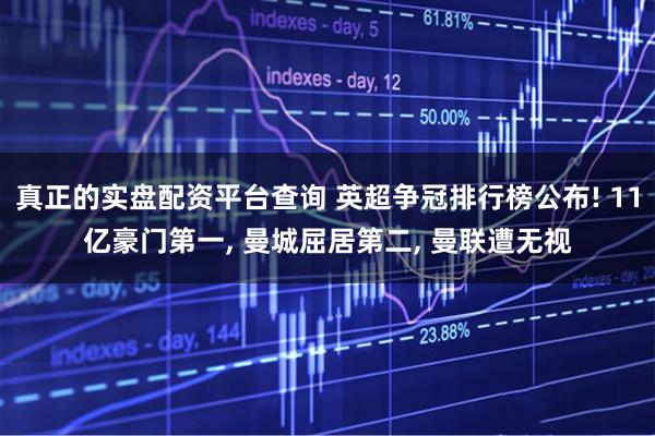 真正的实盘配资平台查询 英超争冠排行榜公布! 11亿豪门第一, 曼城屈居第二, 曼联遭无视