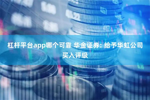 杠杆平台app哪个可靠 华金证券: 给予华虹公司买入评级