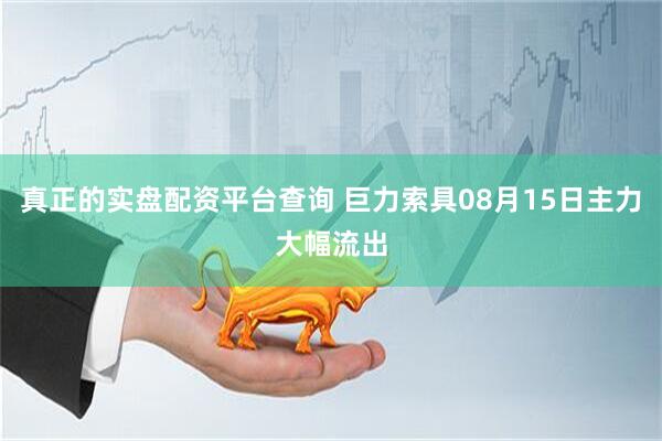 真正的实盘配资平台查询 巨力索具08月15日主力大幅流出
