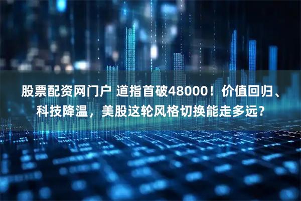 股票配资网门户 道指首破48000！价值回归、科技降温，美股这轮风格切换能走多远？