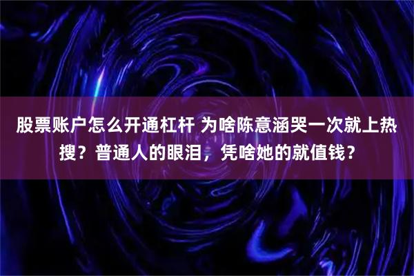 股票账户怎么开通杠杆 为啥陈意涵哭一次就上热搜？普通人的眼泪，凭啥她的就值钱？